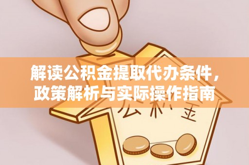 襄汾解读公积金提取代办条件，政策解析与实际操作指南