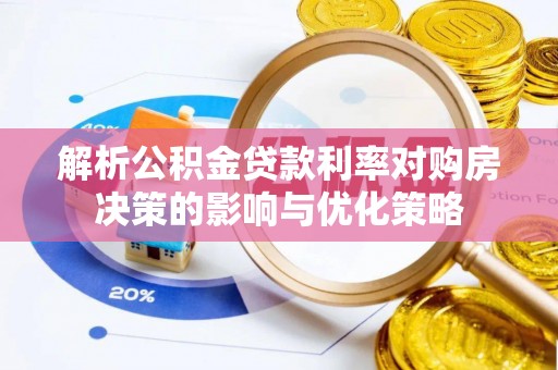 襄汾解析公积金贷款利率对购房决策的影响与优化策略