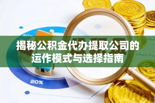 襄汾揭秘公积金代办提取公司的运作模式与选择指南