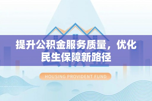 襄汾提升公积金服务质量，优化民生保障新路径