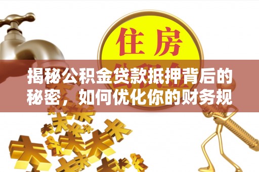 襄汾揭秘公积金贷款抵押背后的秘密，如何优化你的财务规划
