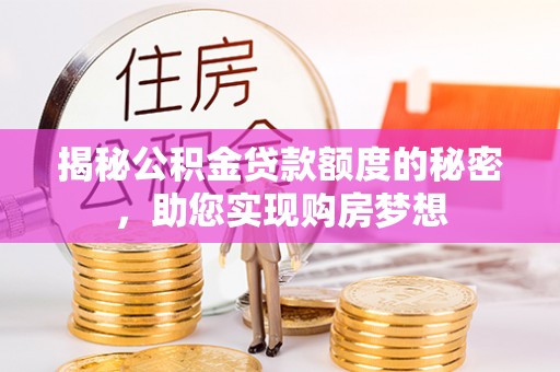 襄汾揭秘公积金贷款额度的秘密，助您实现购房梦想
