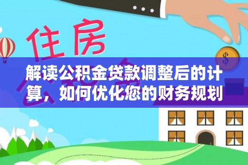 襄汾解读公积金贷款调整后的计算，如何优化您的财务规划