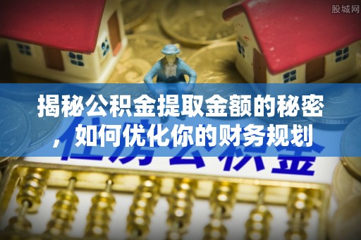 襄汾揭秘公积金提取金额的秘密，如何优化你的财务规划