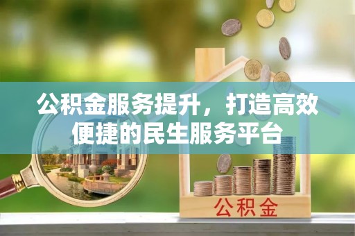 襄汾公积金服务提升，打造高效便捷的民生服务平台