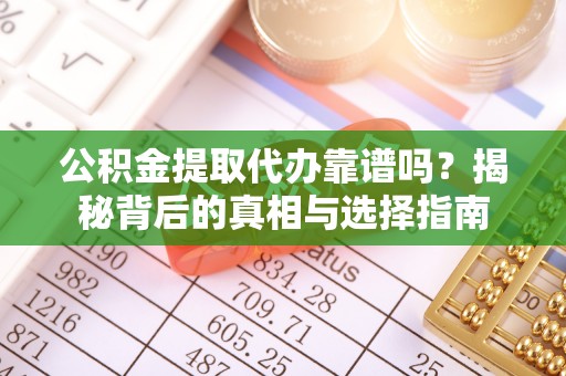 襄汾公积金提取代办靠谱吗？揭秘背后的真相与选择指南