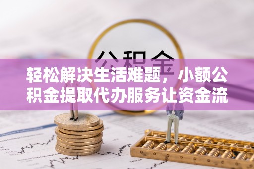 襄汾轻松解决生活难题，小额公积金提取代办服务让资金流动更便捷