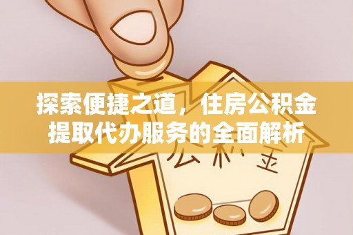 襄汾探索便捷之道，住房公积金提取代办服务的全面解析
