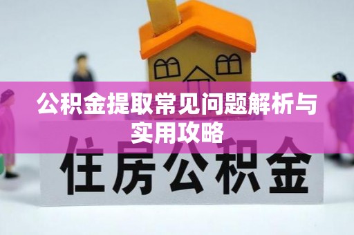 襄汾公积金提取常见问题解析与实用攻略