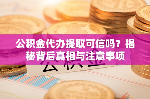 襄汾公积金代办提取可信吗？揭秘背后真相与注意事项