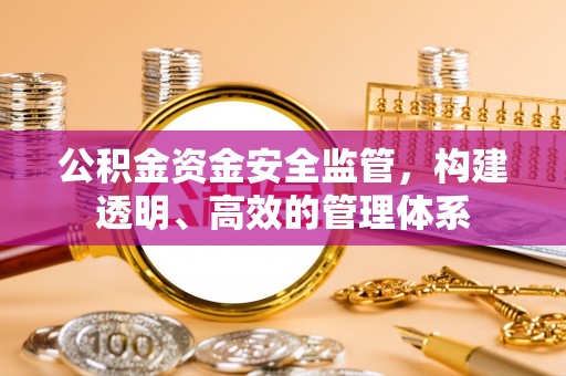 襄汾公积金资金安全监管，构建透明、高效的管理体系