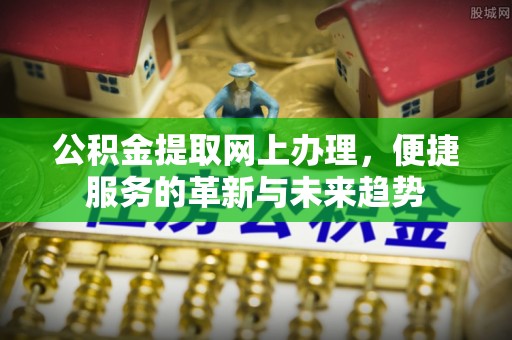 襄汾公积金提取网上办理，便捷服务的革新与未来趋势