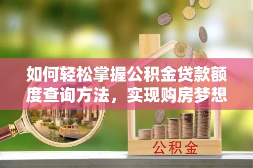 襄汾如何轻松掌握公积金贷款额度查询方法，实现购房梦想？
