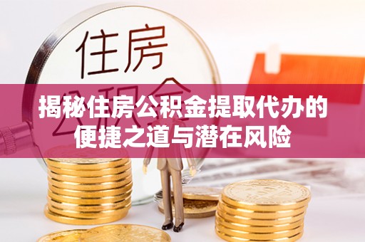 襄汾揭秘住房公积金提取代办的便捷之道与潜在风险
