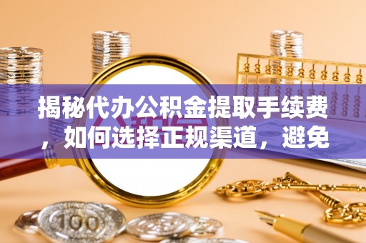 襄汾揭秘代办公积金提取手续费，如何选择正规渠道，避免上当受骗