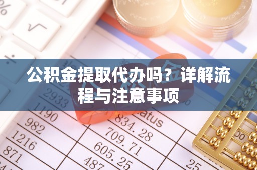 襄汾公积金提取代办吗？详解流程与注意事项