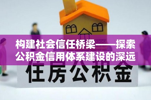 襄汾构建社会信任桥梁——探索公积金信用体系建设的深远意义