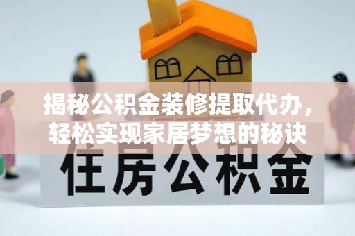 襄汾揭秘公积金装修提取代办，轻松实现家居梦想的秘诀