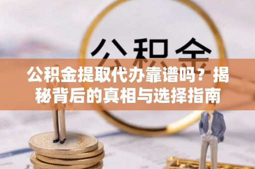 襄汾公积金提取代办靠谱吗？揭秘背后的真相与选择指南