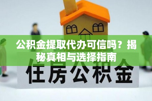 襄汾公积金提取代办可信吗？揭秘真相与选择指南