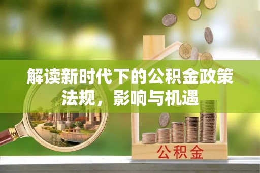 襄汾解读新时代下的公积金政策法规，影响与机遇