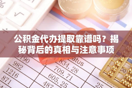 襄汾公积金代办提取靠谱吗？揭秘背后的真相与注意事项