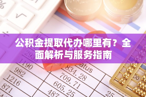 襄汾公积金提取代办哪里有？全面解析与服务指南