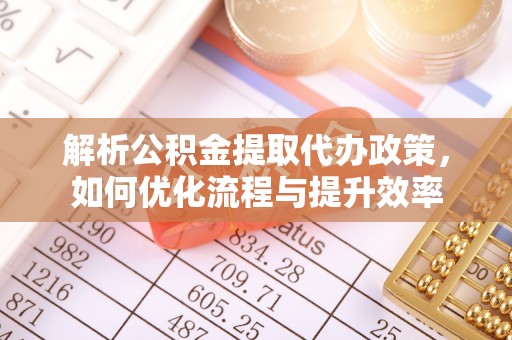 襄汾解析公积金提取代办政策，如何优化流程与提升效率