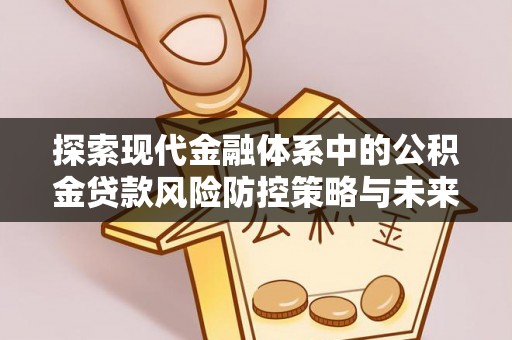 襄汾探索现代金融体系中的公积金贷款风险防控策略与未来发展趋势