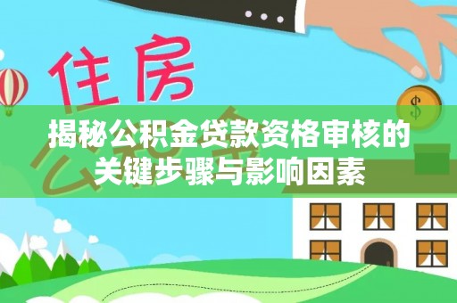 襄汾揭秘公积金贷款资格审核的关键步骤与影响因素