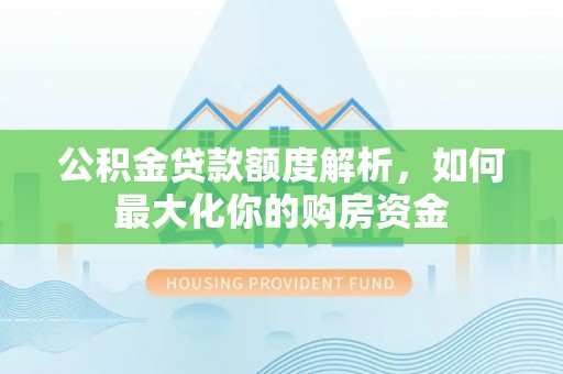 襄汾公积金贷款额度解析，如何最大化你的购房资金