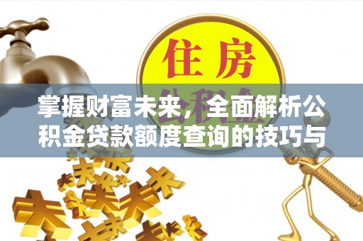 襄汾掌握财富未来，全面解析公积金贷款额度查询的技巧与策略