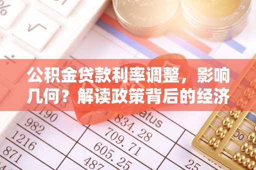 襄汾公积金贷款利率调整，影响几何？解读政策背后的经济逻辑