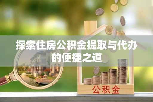 襄汾探索住房公积金提取与代办的便捷之道