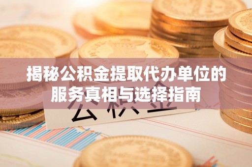 襄汾揭秘公积金提取代办单位的服务真相与选择指南
