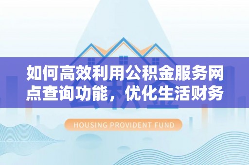 襄汾如何高效利用公积金服务网点查询功能，优化生活财务管理
