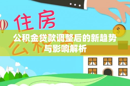 襄汾公积金贷款调整后的新趋势与影响解析