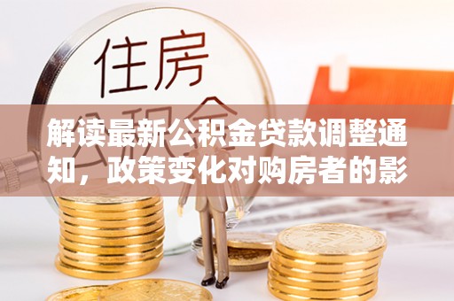 襄汾解读最新公积金贷款调整通知，政策变化对购房者的影响与应对策略