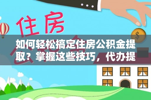 襄汾如何轻松搞定住房公积金提取？掌握这些技巧，代办提取住房公积金不再难