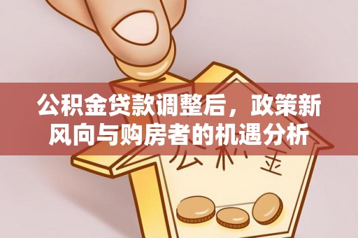 襄汾公积金贷款调整后，政策新风向与购房者的机遇分析