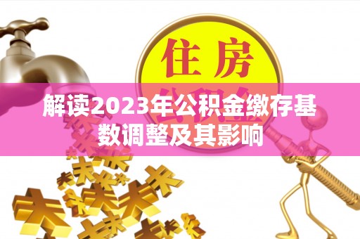 襄汾解读2023年公积金缴存基数调整及其影响