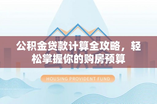 襄汾公积金贷款计算全攻略，轻松掌握你的购房预算