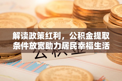襄汾解读政策红利，公积金提取条件放宽助力居民幸福生活