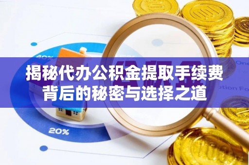 襄汾揭秘代办公积金提取手续费背后的秘密与选择之道