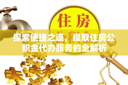 襄汾探索便捷之道，提取住房公积金代办服务的全解析