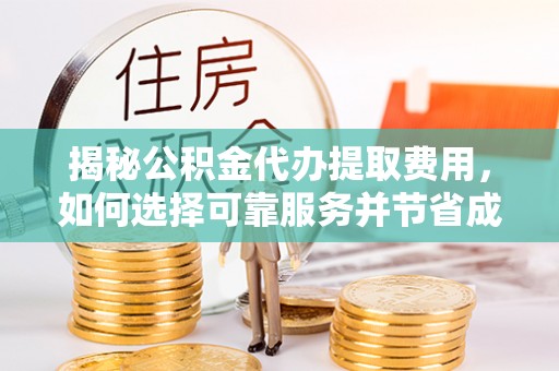 襄汾揭秘公积金代办提取费用，如何选择可靠服务并节省成本