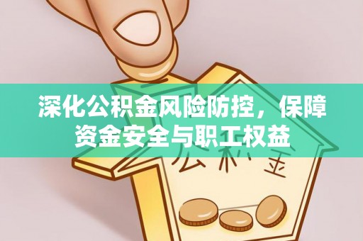 襄汾深化公积金风险防控，保障资金安全与职工权益
