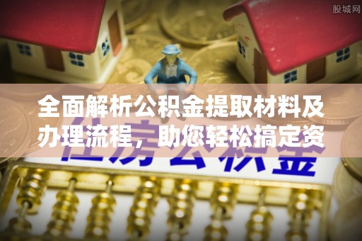 襄汾全面解析公积金提取材料及办理流程，助您轻松搞定资金提取