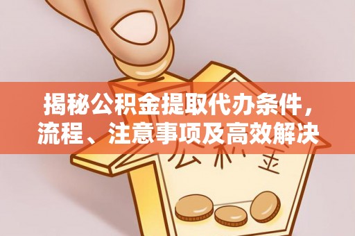襄汾揭秘公积金提取代办条件，流程、注意事项及高效解决方案