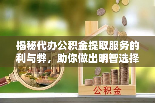 襄汾揭秘代办公积金提取服务的利与弊，助你做出明智选择